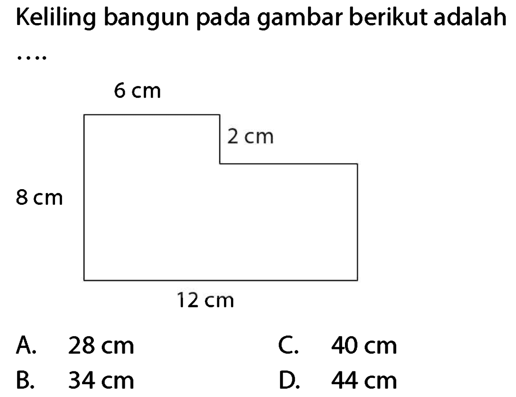 Keliling bangun pada gambar berikut adalah  ... 
A.   28 cm 
C.  40 cm 
B.   34 cm 
D.  44 cm 