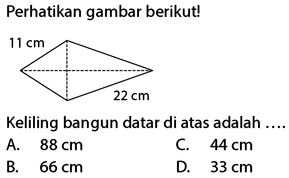 Perhatikan gambar berikut!
Keliling bangun datar di atas adalah ....
A.  88 cm 
C.  44 cm 
B.  66 cm 
D.  33 cm 