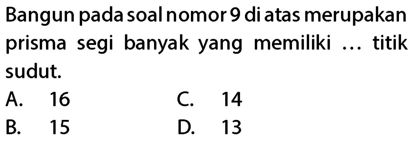 Bangun pada soal nomor 9 di atas merupakan prisma segi banyak yang memiliki ... titik sudut.
