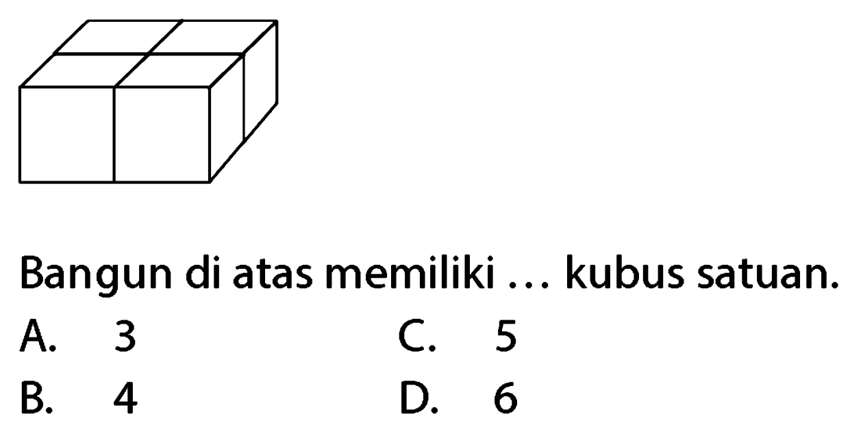 Bangun di atas memiliki ... kubus satuan.
A. 3
C. 5
B. 4
D. 6