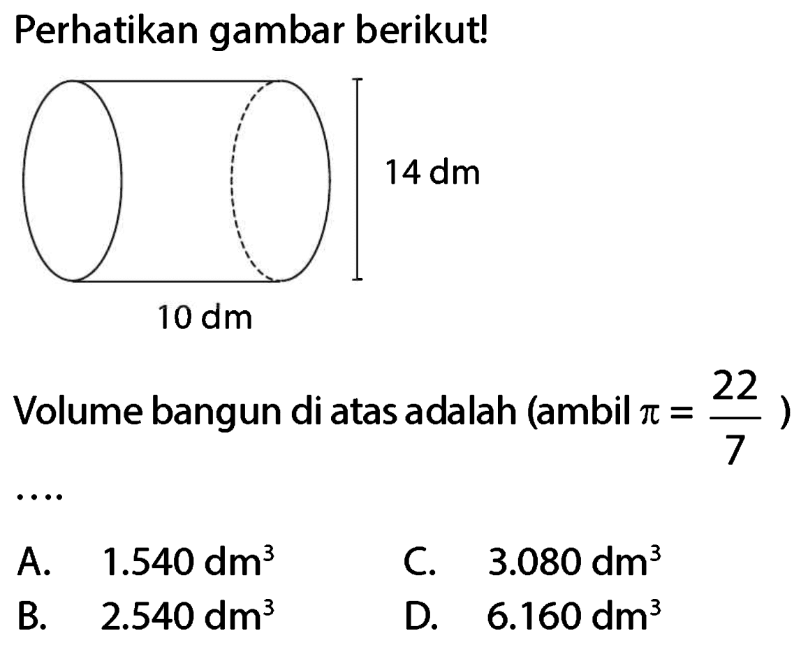 Perhatikan gambar berikut!
Volume bangun di atas adalah (ambil  pi=(22)/(7)  )
C.   3.080 dm^(3) 
B.   2.540 dm^(3) 
D.  6.160 dm^(3) 