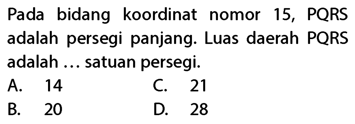 Pada bidang koordinat nomor 15, PQRS adalah persegi panjang. Luas daerah PQRS adalah ... satuan persegi.
A. 14
C. 21
B. 20
D. 28