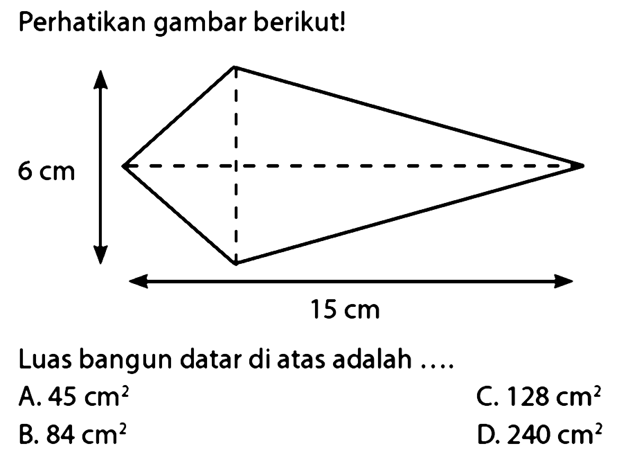 Perhatikan gambar berikut!
Luas bangun datar di atas adalah ....
A.  45 cm^(2) 
C.  128 cm^(2) 
B.  84 cm^(2) 
D.  240 cm^(2) 