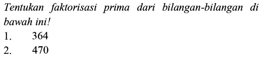 Tentukan faktorisasi prima dari bilangan-bilangan di bawah ini!
1. 364
2. 470