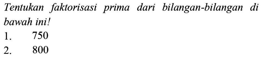 Tentukan faktorisasi prima dari bilangan-bilangan di bawah ini!
1. 750
2. 800