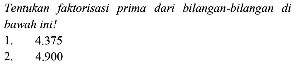 Tentukan faktorisasi prima dari bilangan-bilangan di bawah ini!
1.  4.375 
2.  4.900 