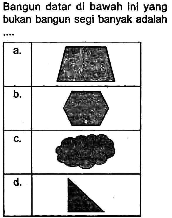 Bangun datar di bawah ini yang bukan bangun segi banyak adalah

 a.  sins 
 b.  (and 
 c.  
 d.  

