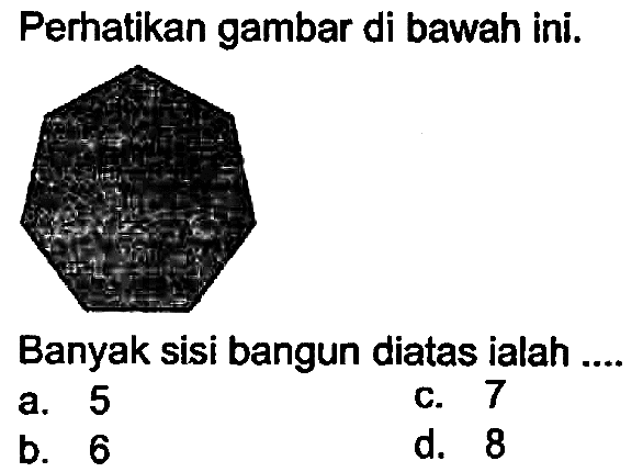 Perhatikan gambar di bawah ini.
Banyak sisi bangun diatas ialah ...
a. 5
c. 7
b. 6
d. 8