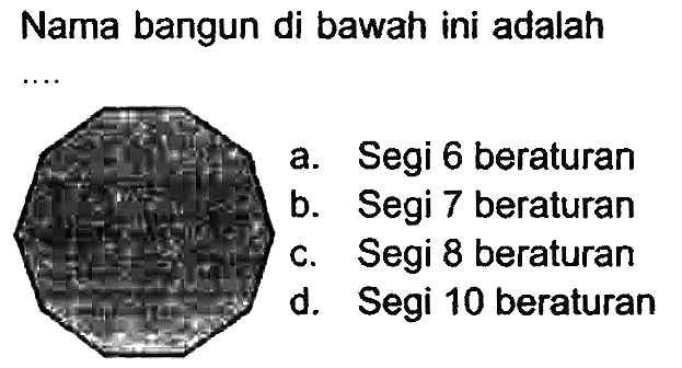 Nama bangun di bawah ini adalah
a. Segi 6 beraturan
b. Segi 7 beraturan
c. Segi 8 beraturan
d. Segi 10 beraturan