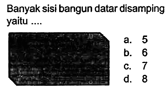 Banyak sisi bangun datar disamping yaitu ....
a. 5
b. 6
C. 7
d. 8