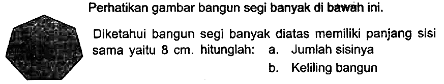 Perhatikan gambar bangun segi banyak di bawah ini.
Diketahui bangun segi banyak diatas memiliki panjang sisi sama yaitu  8 cm . hitunglah:
a. Jumlah sisinya
b. Keliling bangun