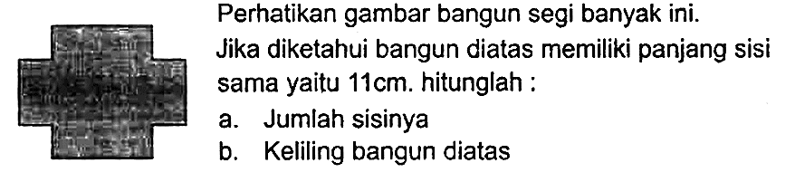 Perhatikan gambar bangun segi banyak ini. Jika diketahui bangun diatas memiliki panjang sisi sama yaitu  11 cm . hitunglah:
a. Jumlah sisinya
b. Keliling bangun diatas