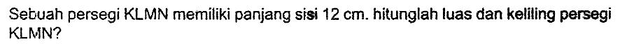 Sebuah persegi KLMN memiliki panjang sisi  12 cm . hitunglah luas dan keliling persegi KLMN?
