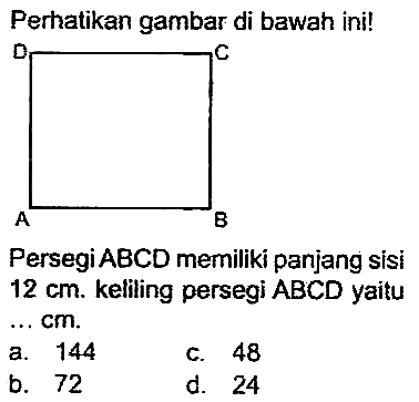 Perhatikan gambar di bawah ini!
PersegiABCD memiliki panjang sisi  12 cm . kelling persegi ABCD yaitu ... cm.
a. 144
C. 48
b. 72
d. 24