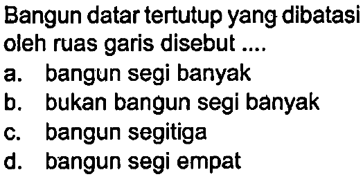 Bangun datar tertutup yang dibatasi oleh ruas garis disebut ....
a. bangun segi banyak
b. bukan bangun segi banyak
c. bangun segitiga
d. bangun segi empat