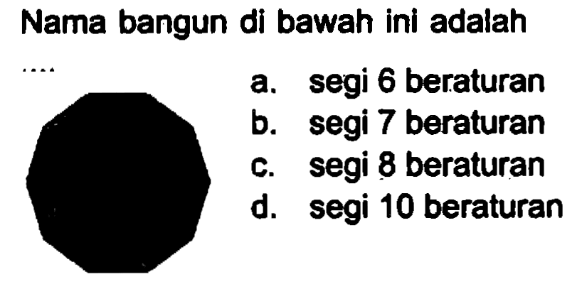 Nama bangun di bawah ini adalah
a. segi 6 beraturan
b. segi 7 beraturan
c. segi 8 beraturan
d. segi 10 beraturan