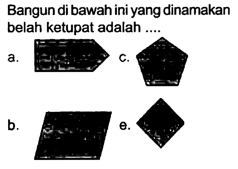 Bangun di bawah ini yang dinamakan belah ketupat adalah ....
a.
b.