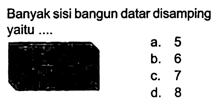 Banyak sisi bangun datar disamping yaitu ....
a. 5
b. 6
c. 7
d. 8