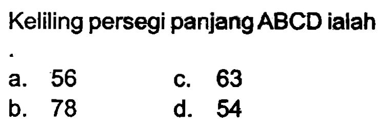 Keliling persegi panjang ABCD ialah
a. 56
c. 63
b. 78
d. 54