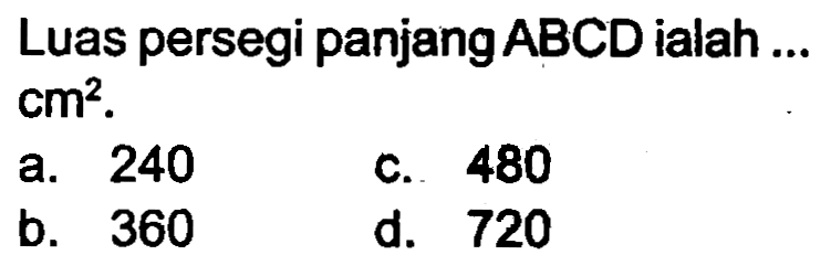 Luas persegi panjang ABCD ialah ...  cm^(2) .
a. 240
c. 480
b. 360
d. 720