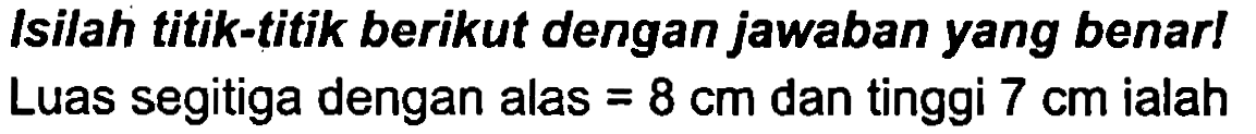 Isilah titik-titik berikut dengan jawaban yang benar! Luas segitiga dengan alas  =8 cm  dan tinggi  7 cm  ialah