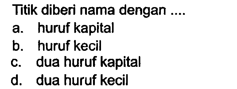 Titik diberi nama dengan ....
a. huruf kapital
b. huruf kecil
c. dua huruf kapital
d. dua huruf kecil