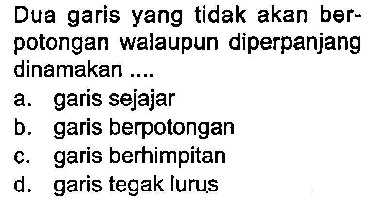 Dua garis yang tidak akan berpotongan walaupun diperpanjang dinamakan ....
a. garis sejajar
b. garis berpotongan
c. garis berhimpitan
d. garis tegak lurus