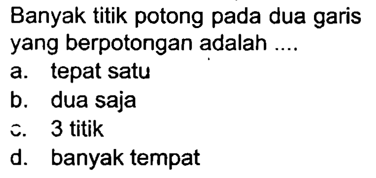 Banyak titik potong pada dua garis yang berpotongan adalah ....
a. tepat satu
b. dua saja
c. 3 titik
d. banyak tempat