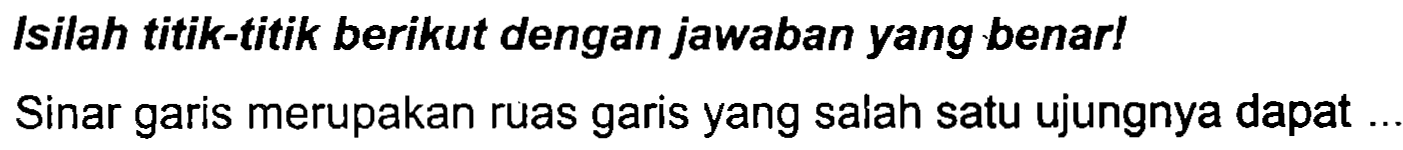 Isilah titik-titik berikut dengan jawaban yang benar!
Sinar garis merupakan ruas garis yang salah satu ujungnya dapat