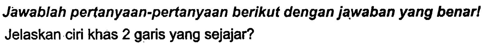 Jawablah pertanyaan-pertanyaan berikut dengan jạwaban yang benar! Jelaskan ciri khas 2 garis yang sejajar?