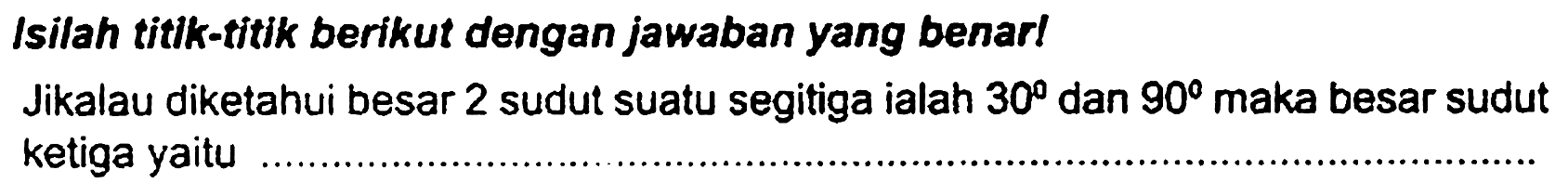 Isilah titlk-titik berikut dengan jawaban yang benar!
Jikalau diketahui besar 2 sudut suatu segitiga ialah  30  dan  90  maka besar sudut ketiga yaitu