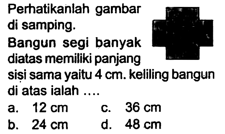 Perhatikanlah gambar di samping.
Bangun segi banyak diatas memiliki panjang
siși sama yaitu  4 cm . keliling bangun di atas ialah ....
a.  12 cm 
c.  36 cm 
b.  24 cm 
d.  48 cm 