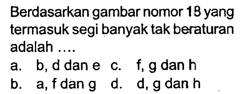 Berdasarkan gambar nomor 13 yang termasuk segi banyak tak beraturan adalah ....
a. b,ddane c. f,g dan  h 
b. a,fdang d. d,gdan  h 