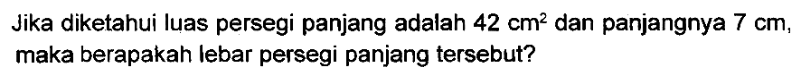 Jika diketahui luas persegi panjang adalah  42 cm^(2)  dan panjangnya  7 cm , maka berapakah lebar persegi panjang tersebut?