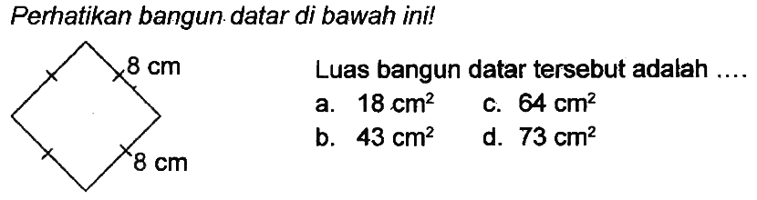 Perhatikan bangun datar di bawah ini!
Luas bangun datar tersebut adalah
a.  18 cm^(2) 
c.  64 cm^(2) 
b.  43 cm^(2) 
d.  73 cm^(2) 