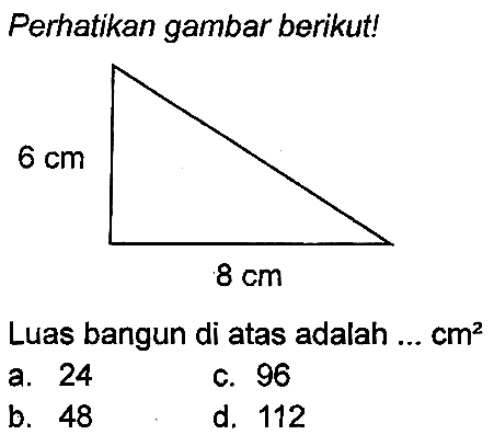 Perhatikan gambar berikut!
Luas bangun di atas adalah ...  cm^(2) 
a. 24
c. 96
b. 48
d. 112