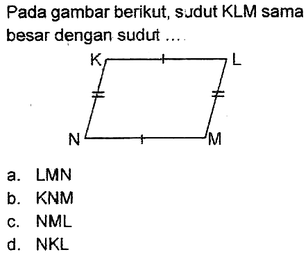 Pada gambar berikut, sudut KLM sama besar dengan sudut ...
a. LMN
b.  KNM 
c. NML
d.  N K L 