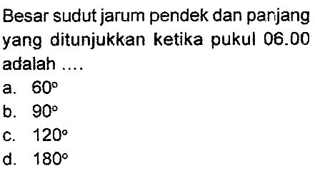 Besar sudut jarum pendek dan parijang yang ditunjukkan ketika pukul  06.00  adalah ....
a.  60 
b.  90 
c.  120 
d.  180 