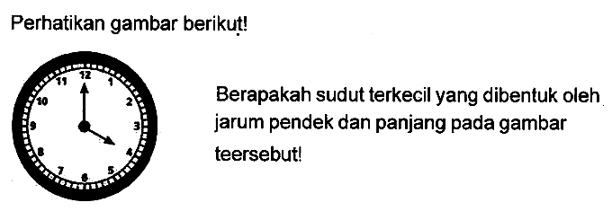 Perhatikan gambar berikut!
Berapakah sudut terkecil yang dibentuk oleh jarum pendek dan panjang pada gambar teersebut!