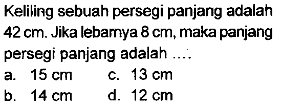 Keliling sebuah persegi panjang adalah  42 cm . Jika lebarnya  8 cm , maka panjang persegi panjang adalah ....
a.  15 cm 
c.  13 cm 
b.  14 cm 
d.  12 cm 