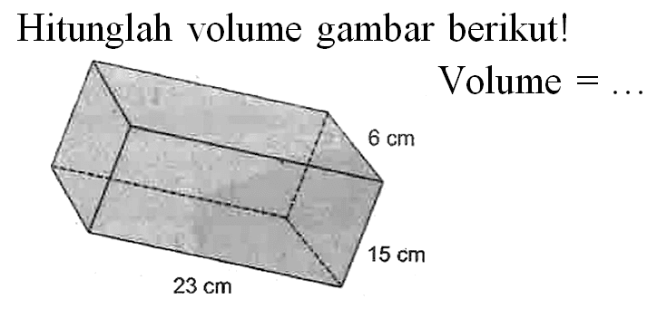 Hitunglah volume gambar berikut!
Volume  =... 
 23 cm 