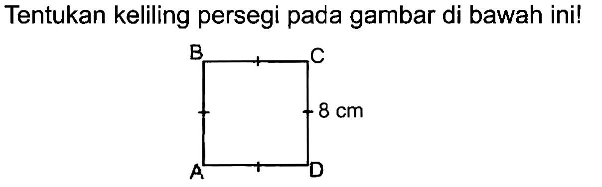 Tentukan keliling persegi pada gambar di bawah ini! 
B C 
8 cm 
A D 