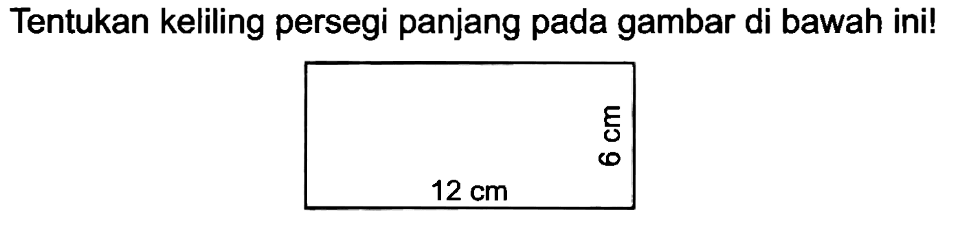 Tentukan keliling persegi panjang pada gambar di bawah ini! 
6 cm 
12 cm 