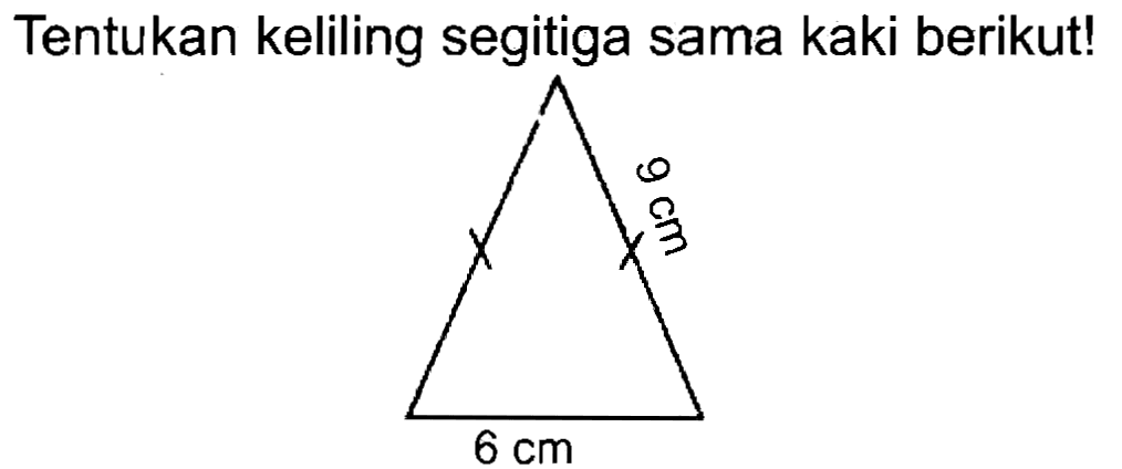 Tentukan keliling segitiga sama kaki berikut! 
9 cm 
6 cm 