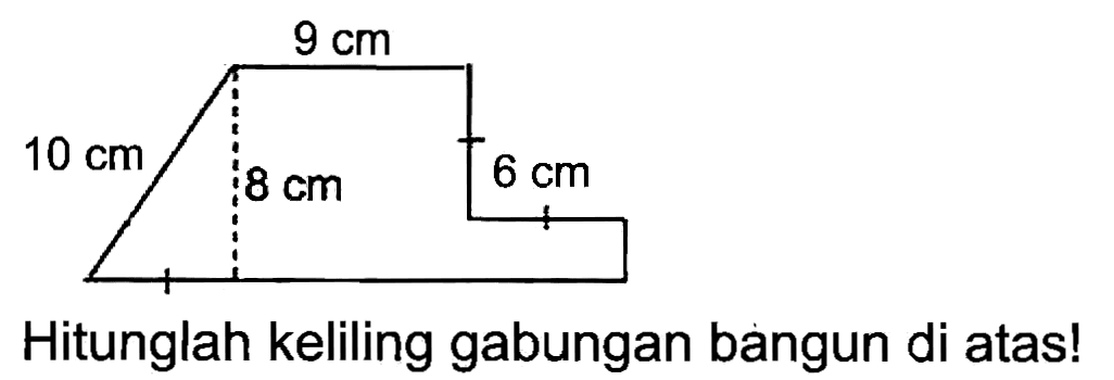 9 cm 
10 cm 8 cm 6 cm 
Hitunglah keliling gabungan bangun di atas!