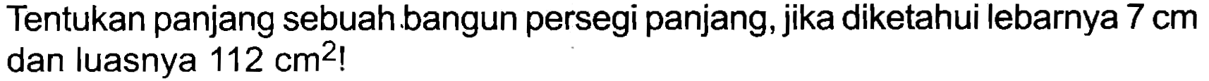 Tentukan panjang sebuah.bangun persegi panjang, jika diketahui lebarnya  7 cm  dan luasnya  112 cm^(2)  !