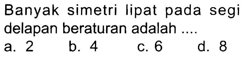 Banyak simetri lipat pada segi delapan beraturan adalah ....
a. 2
b. 4
c. 6
d. 8