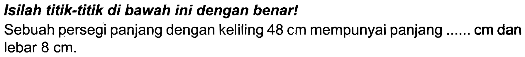 Isilah titik-titik di bawah ini dengan benar!
Sebuah persegi panjang dengan keliling  48 cm  mempunyai panjang  ... ... . cm  dan lebar  8 cm .