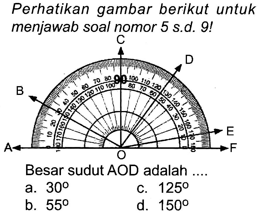 Perhatikan gambar berikut untuk menjawab soal nomor 5 s.d. 9!
Besar sudut AOD adalah ....
a.  30 
C.  125 
b.  55 
d.  150 