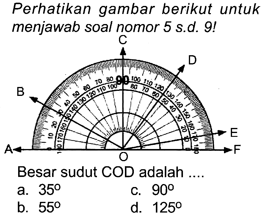 Perhatikan gambar berikut untuk menjawab soal nomor 5 s.d. 9!
Besar sudut COD adalah
a.  35 
c.  90 
b.  55 
d.  125 